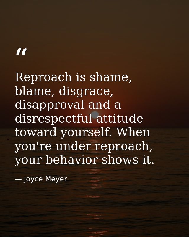 Reproach is shame, blame, disgrace, disapproval and a disrespectful attitude toward yourself. When you're under reproach — Joyce Meyer