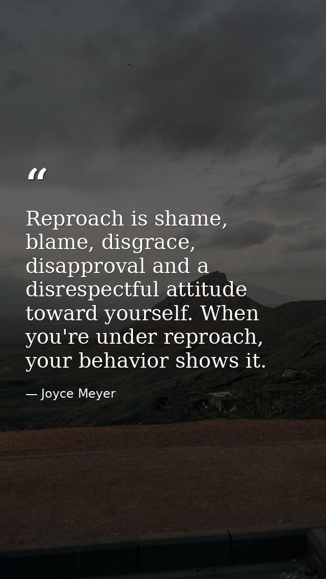 Reproach is shame, blame, disgrace, disapproval and a disrespectful attitude toward yourself. When you're under reproach — Joyce Meyer