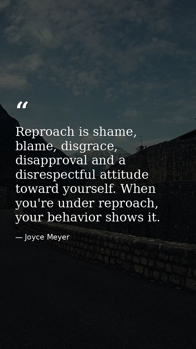 Reproach is shame, blame, disgrace, disapproval and a disrespectful attitude toward yourself. When you're under reproach — Joyce Meyer