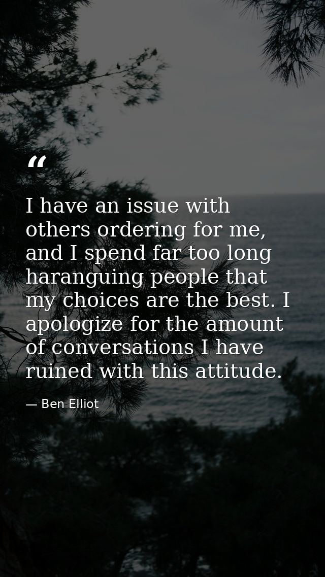 I have an issue with others ordering for me, and I spend far too long haranguing people that my choices are the best. I  — Ben Elliot