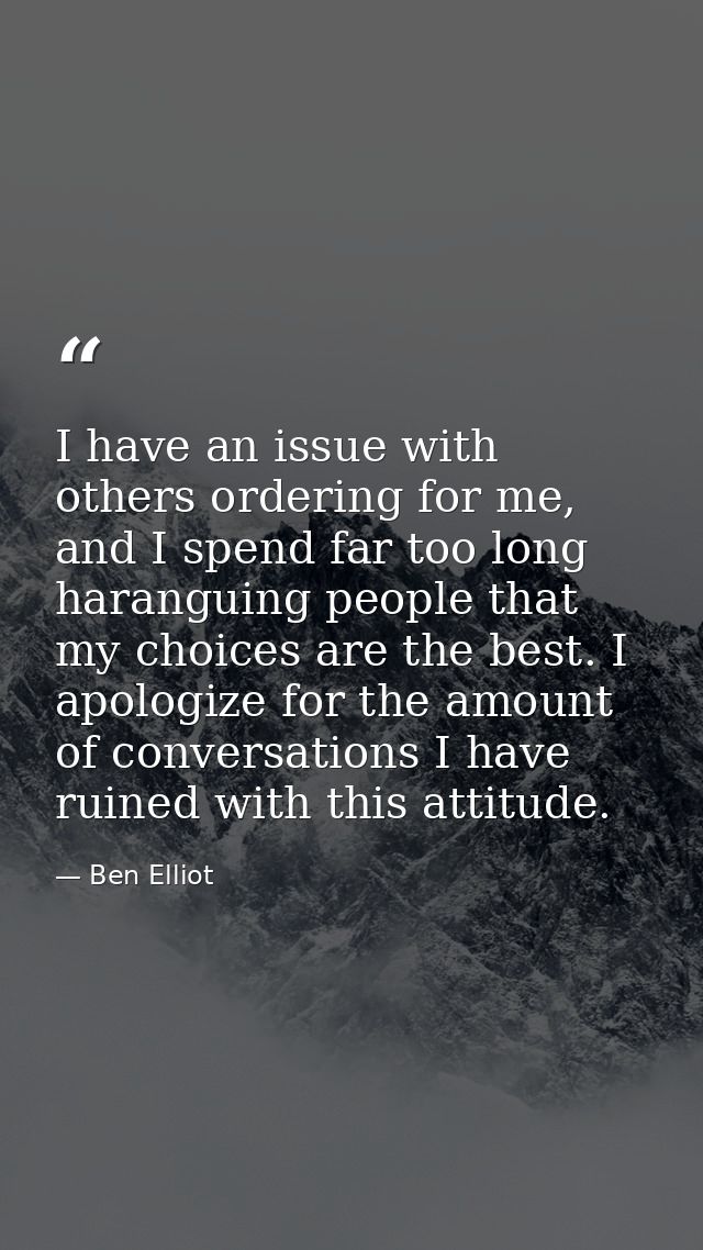 I have an issue with others ordering for me, and I spend far too long haranguing people that my choices are the best. I  — Ben Elliot