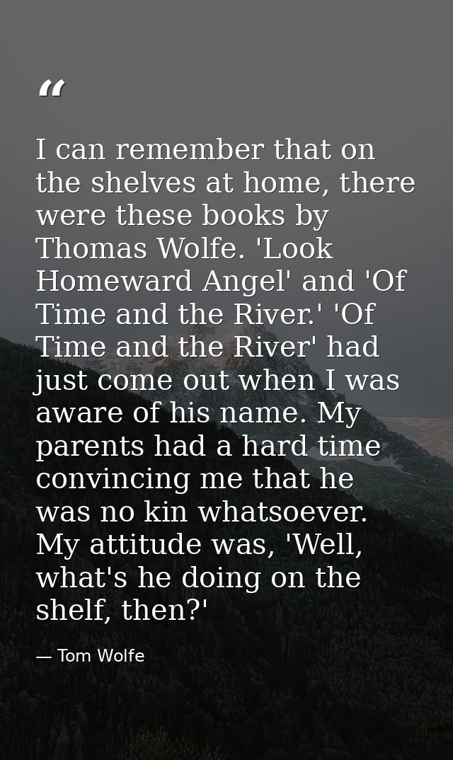 I can remember that on the shelves at home, there were these books by Thomas Wolfe. 'Look Homeward Angel' and 'Of Time a — Tom Wolfe