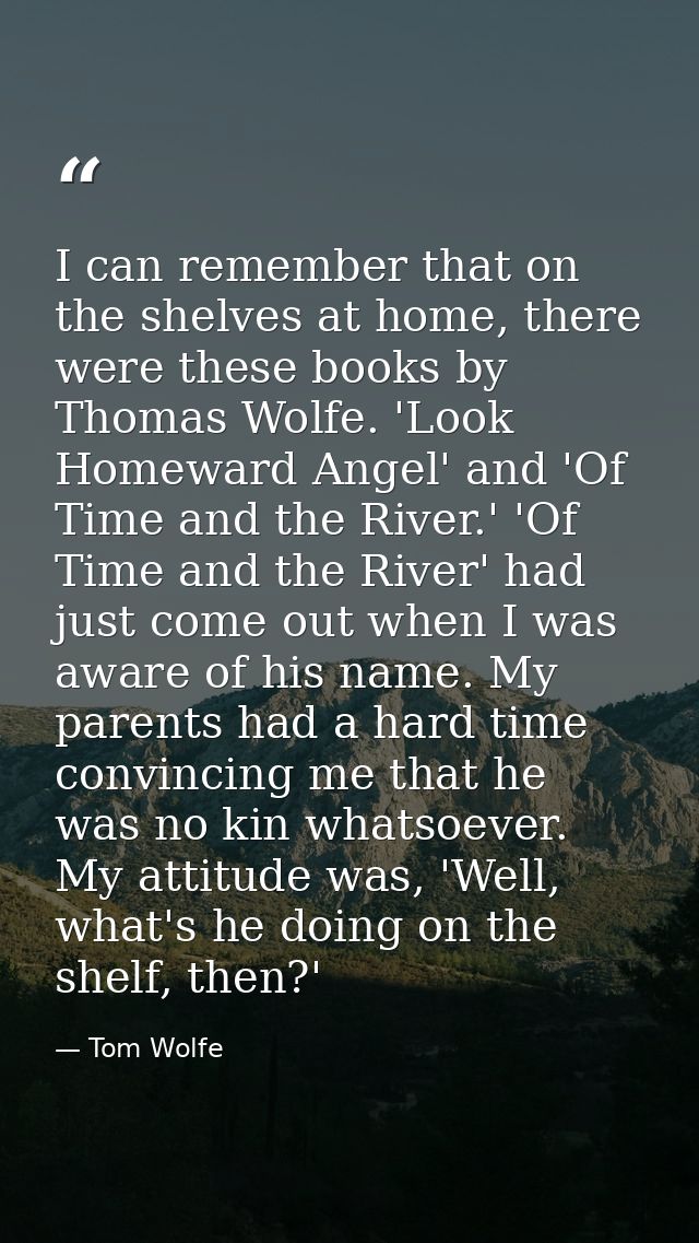 I can remember that on the shelves at home, there were these books by Thomas Wolfe. 'Look Homeward Angel' and 'Of Time a — Tom Wolfe