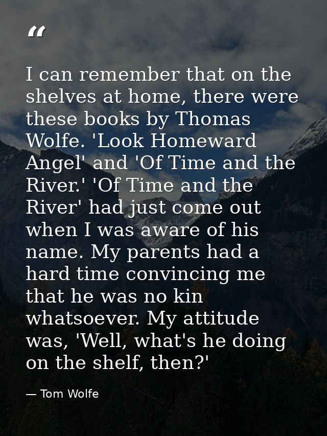 I can remember that on the shelves at home, there were these books by Thomas Wolfe. 'Look Homeward Angel' and 'Of Time a — Tom Wolfe