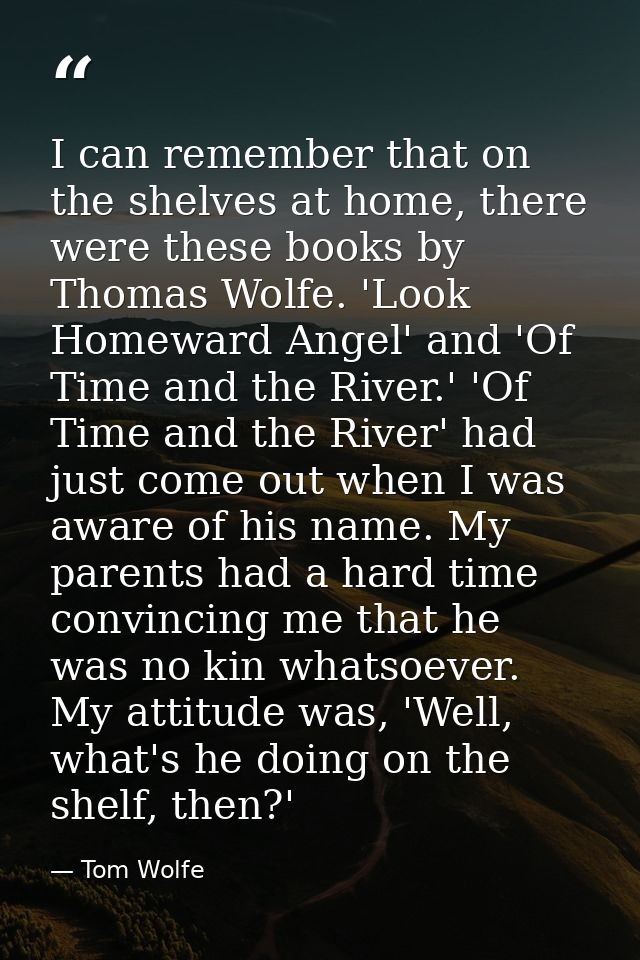 I can remember that on the shelves at home, there were these books by Thomas Wolfe. 'Look Homeward Angel' and 'Of Time a — Tom Wolfe