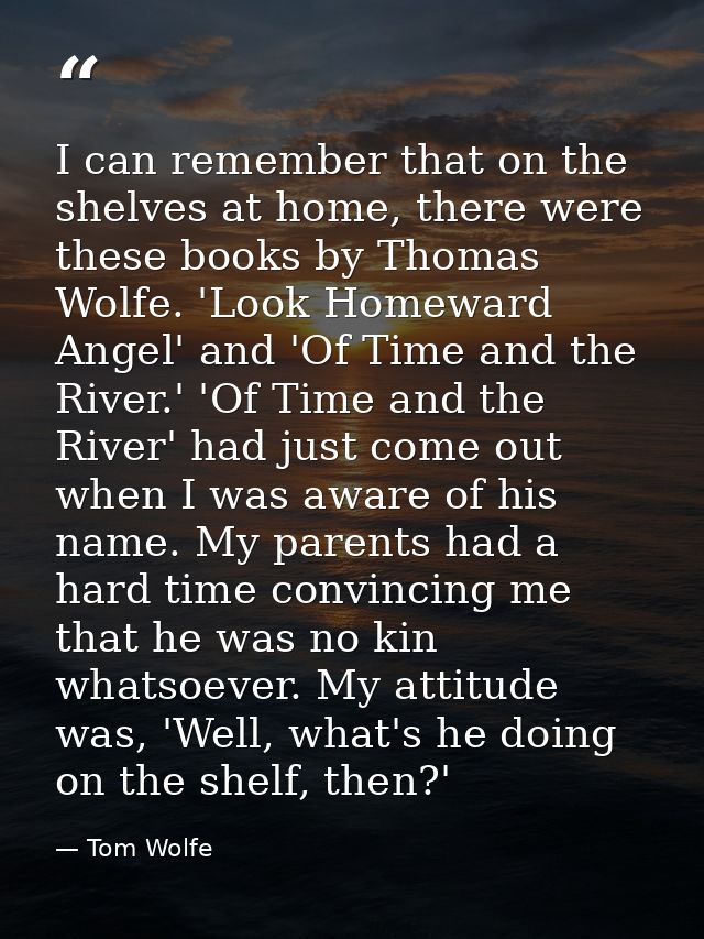 I can remember that on the shelves at home, there were these books by Thomas Wolfe. 'Look Homeward Angel' and 'Of Time a — Tom Wolfe