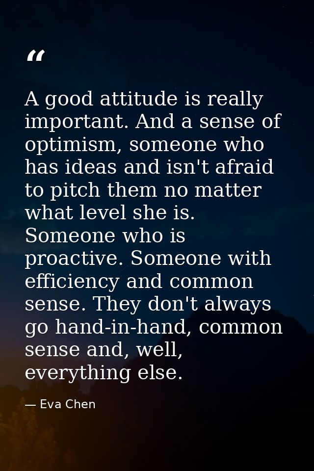 A good attitude is really important. And a sense of optimism, someone who has ideas and isn't afraid to pitch them no ma — Eva Chen