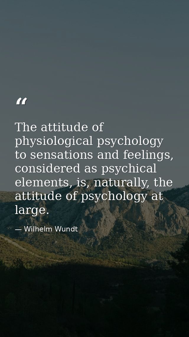 The attitude of physiological psychology to sensations and feelings, considered as psychical elements, is, naturally, th — Wilhelm Wundt