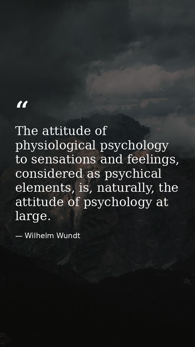 The attitude of physiological psychology to sensations and feelings, considered as psychical elements, is, naturally, th — Wilhelm Wundt
