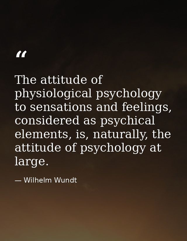 The attitude of physiological psychology to sensations and feelings, considered as psychical elements, is, naturally, th — Wilhelm Wundt