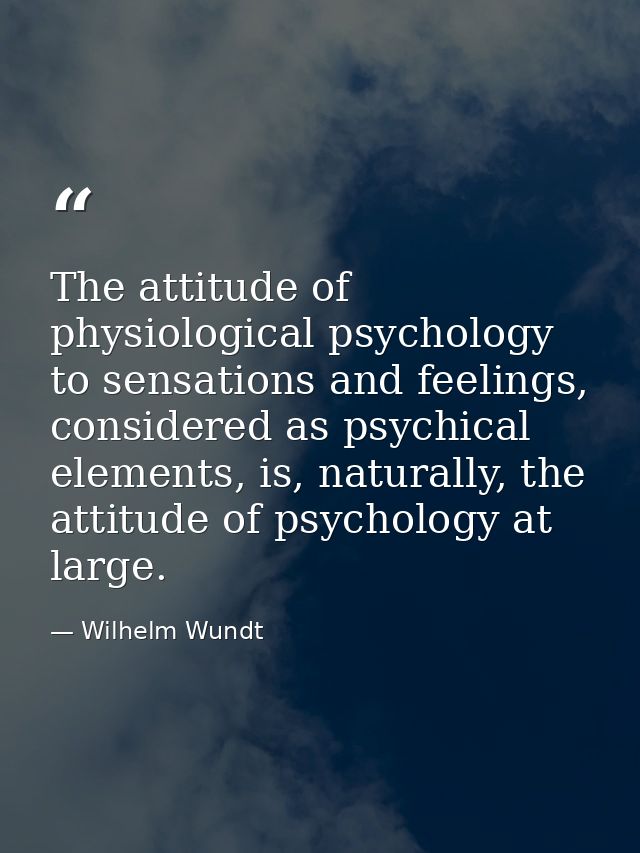 The attitude of physiological psychology to sensations and feelings, considered as psychical elements, is, naturally, th — Wilhelm Wundt
