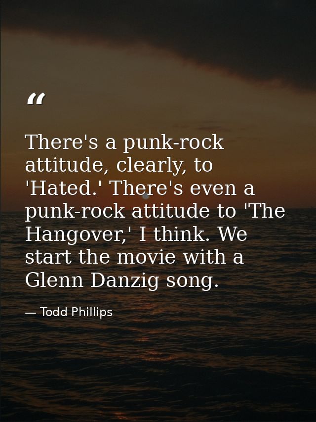 There's a punk-rock attitude, clearly, to 'Hated.' There's even a punk-rock attitude to 'The Hangover,' I think. We star — Todd Phillips