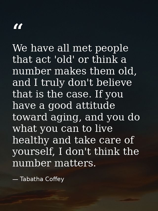 We have all met people that act 'old' or think a number makes them old, and I truly don't believe that is the case. If y — Tabatha Coffey