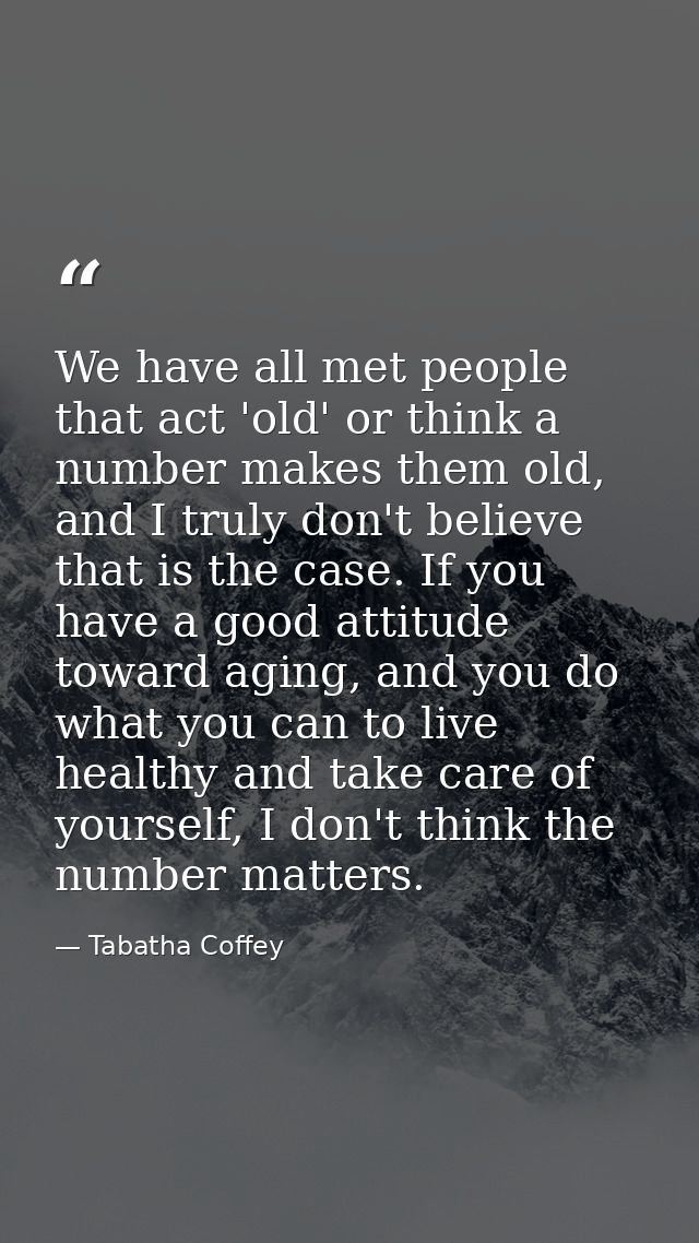 We have all met people that act 'old' or think a number makes them old, and I truly don't believe that is the case. If y — Tabatha Coffey