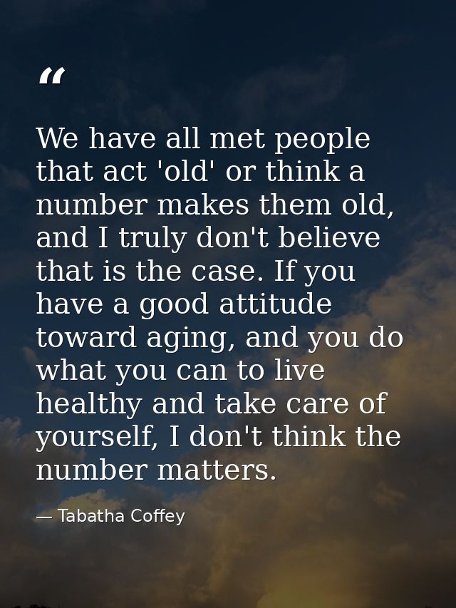 We have all met people that act 'old' or think a number makes them old, and I truly don't believe that is the case. If y — Tabatha Coffey