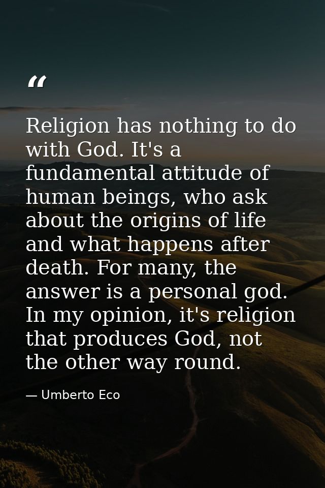 Religion has nothing to do with God. It's a fundamental attitude of human beings, who ask about the origins of life and  — Umberto Eco