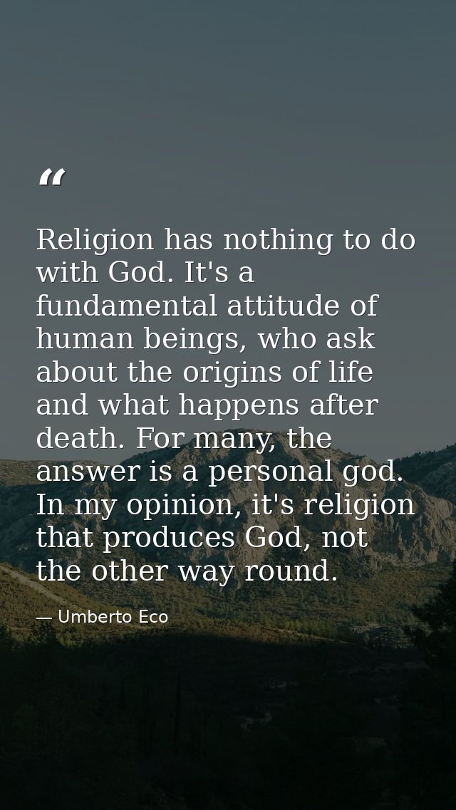 Religion has nothing to do with God. It's a fundamental attitude of human beings, who ask about the origins of life and  — Umberto Eco