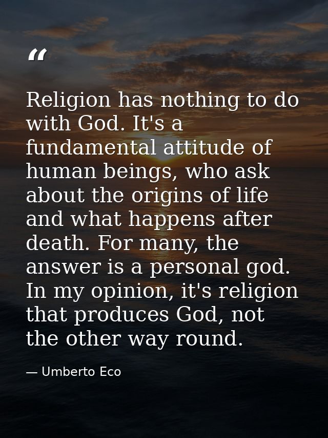 Religion has nothing to do with God. It's a fundamental attitude of human beings, who ask about the origins of life and  — Umberto Eco