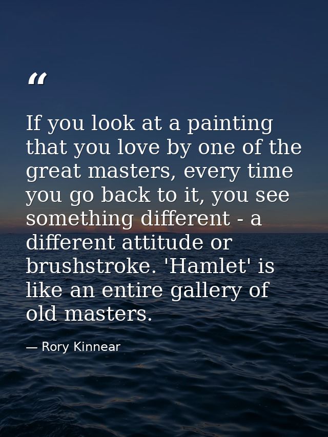 If you look at a painting that you love by one of the great masters, every time you go back to it, you see something dif — Rory Kinnear