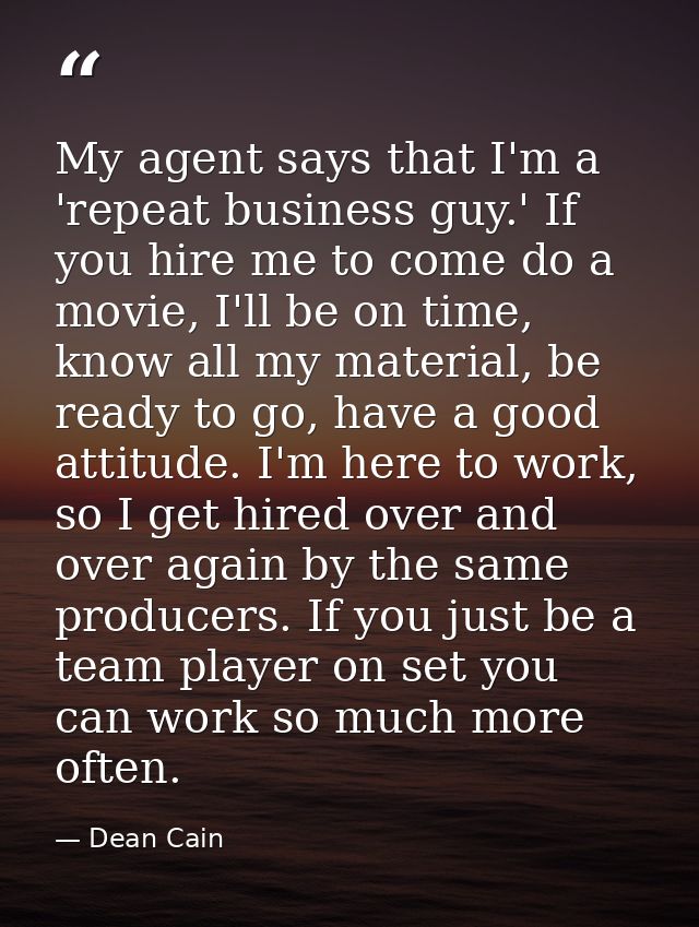 My agent says that I'm a 'repeat business guy.' If you hire me to come do a movie, I'll be on time, know all my material — Dean Cain