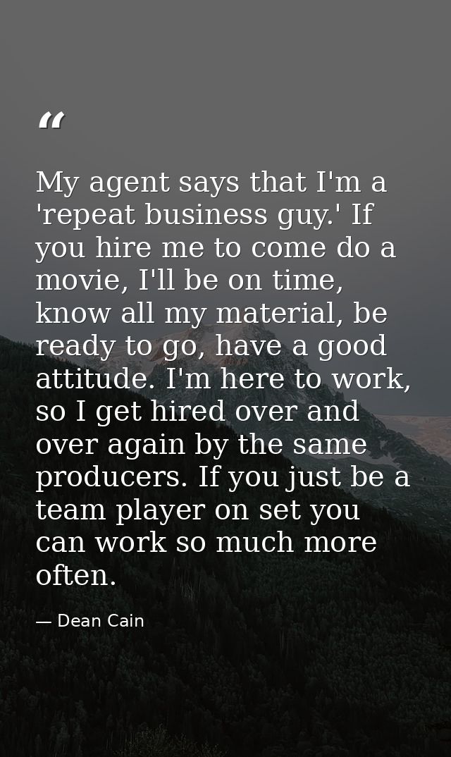 My agent says that I'm a 'repeat business guy.' If you hire me to come do a movie, I'll be on time, know all my material — Dean Cain