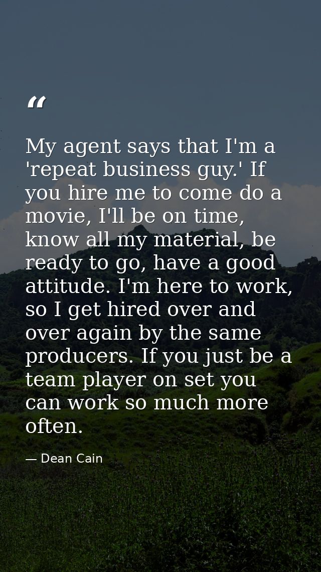 My agent says that I'm a 'repeat business guy.' If you hire me to come do a movie, I'll be on time, know all my material — Dean Cain