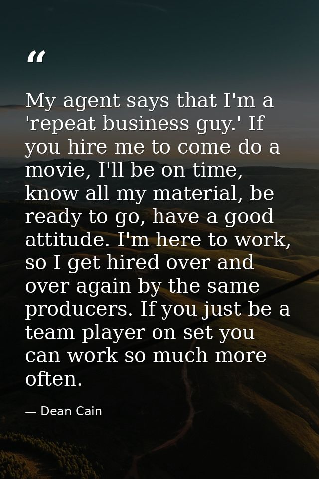 My agent says that I'm a 'repeat business guy.' If you hire me to come do a movie, I'll be on time, know all my material — Dean Cain