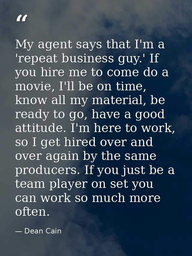 My agent says that I'm a 'repeat business guy.' If you hire me to come do a movie, I'll be on time, know all my material — Dean Cain