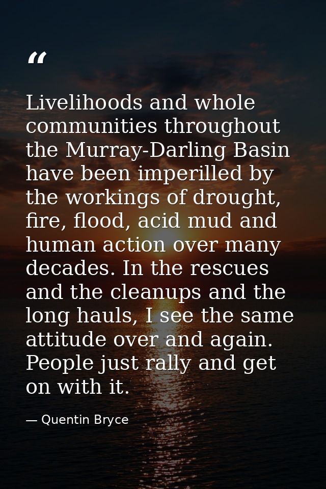 Livelihoods and whole communities throughout the Murray-Darling Basin have been imperilled by the workings of drought, f — Quentin Bryce