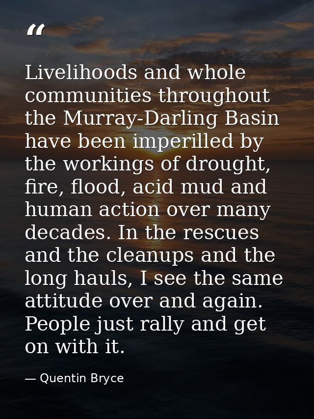 Livelihoods and whole communities throughout the Murray-Darling Basin have been imperilled by the workings of drought, f — Quentin Bryce