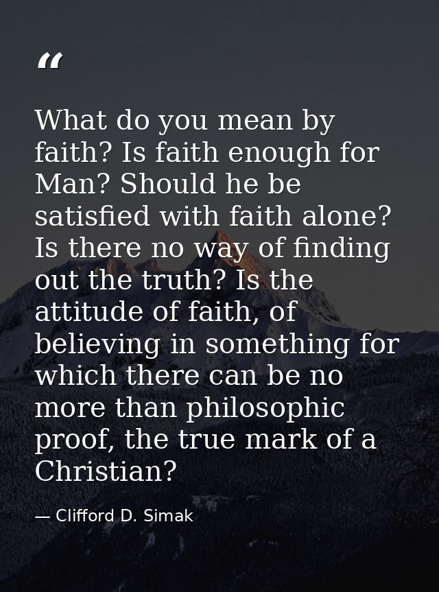 What do you mean by faith? Is faith enough for Man? Should he be satisfied with faith alone? Is there no way of finding  — Clifford D. Simak