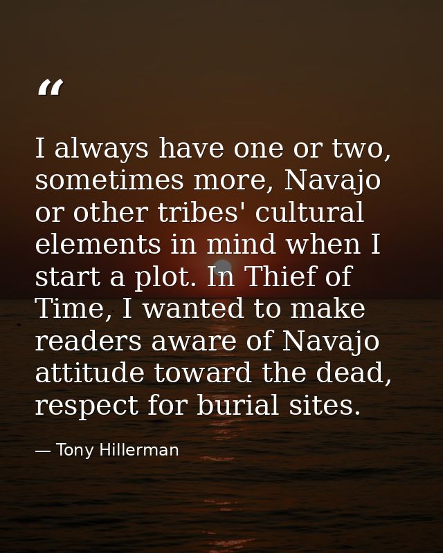 I always have one or two, sometimes more, Navajo or other tribes' cultural elements in mind when I start a plot. In Thie — Tony Hillerman