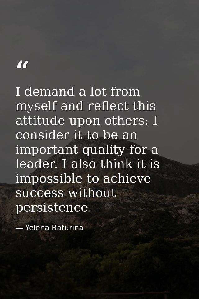 I demand a lot from myself and reflect this attitude upon others: I consider it to be an important quality for a leader. — Yelena Baturina