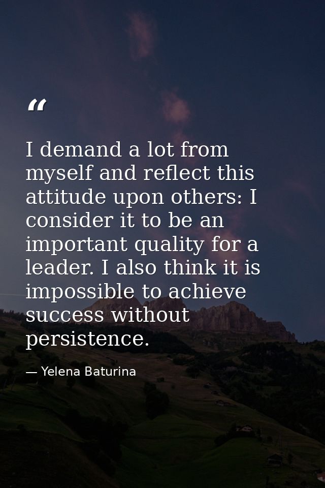 I demand a lot from myself and reflect this attitude upon others: I consider it to be an important quality for a leader. — Yelena Baturina