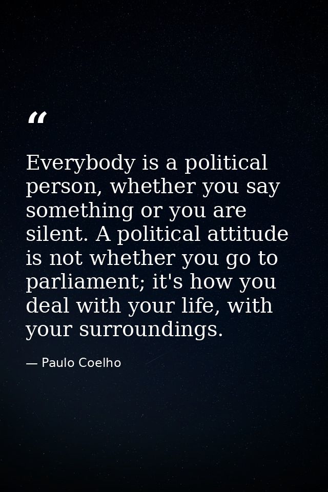 Everybody is a political person, whether you say something or you are silent. A political attitude is not whether you go — Paulo Coelho