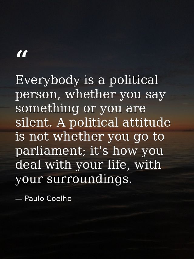 Everybody is a political person, whether you say something or you are silent. A political attitude is not whether you go — Paulo Coelho