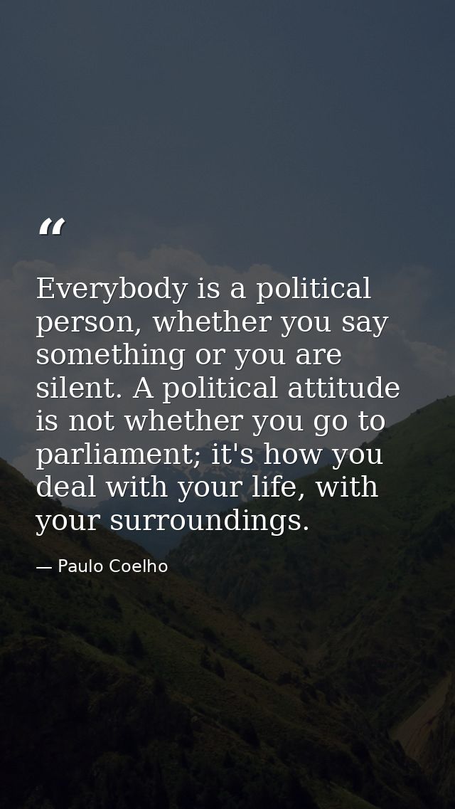 Everybody is a political person, whether you say something or you are silent. A political attitude is not whether you go — Paulo Coelho
