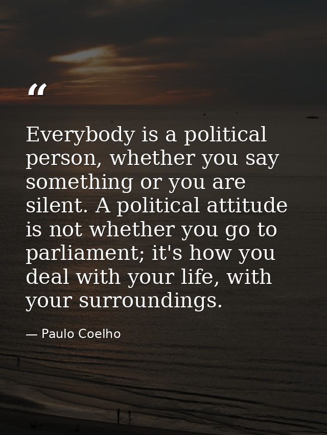 Everybody is a political person, whether you say something or you are silent. A political attitude is not whether you go — Paulo Coelho