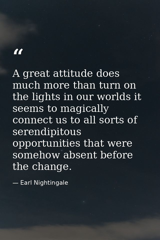 A great attitude does much more than turn on the lights in our worlds it seems to magically connect us to all sorts of s — Earl Nightingale