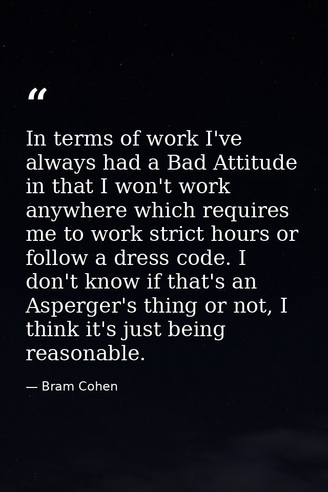 In terms of work I've always had a Bad Attitude in that I won't work anywhere which requires me to work strict hours or  — Bram Cohen
