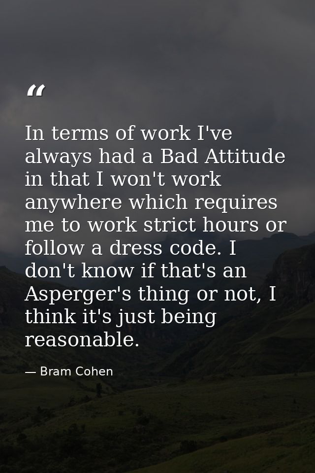 In terms of work I've always had a Bad Attitude in that I won't work anywhere which requires me to work strict hours or  — Bram Cohen