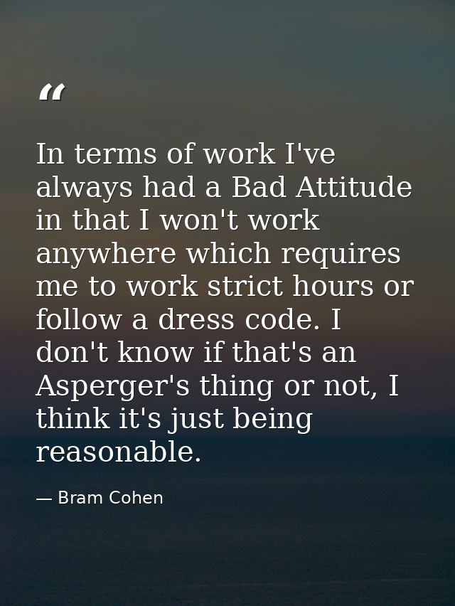 In terms of work I've always had a Bad Attitude in that I won't work anywhere which requires me to work strict hours or  — Bram Cohen