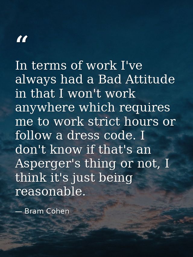 In terms of work I've always had a Bad Attitude in that I won't work anywhere which requires me to work strict hours or  — Bram Cohen