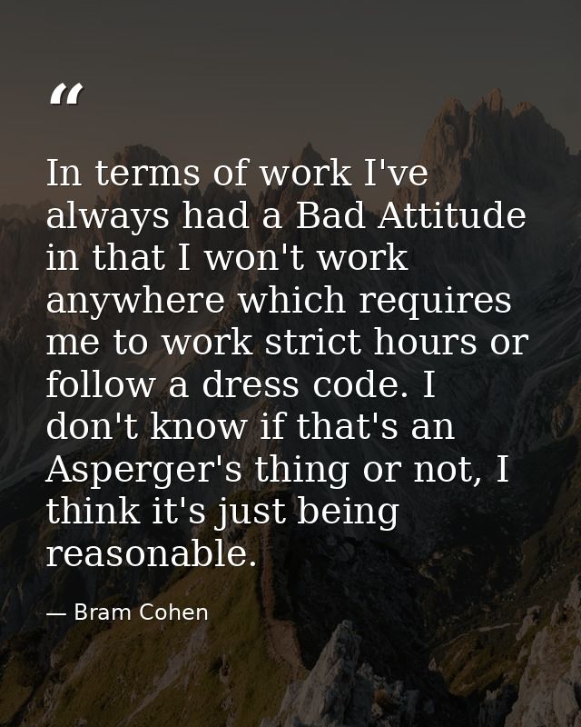 In terms of work I've always had a Bad Attitude in that I won't work anywhere which requires me to work strict hours or  — Bram Cohen