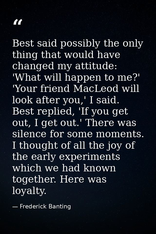 Best said possibly the only thing that would have changed my attitude: 'What will happen to me?' 'Your friend MacLeod wi — Frederick Banting