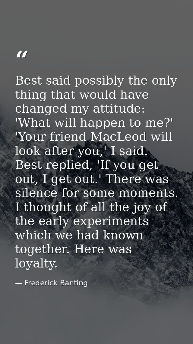 Best said possibly the only thing that would have changed my attitude: 'What will happen to me?' 'Your friend MacLeod wi — Frederick Banting