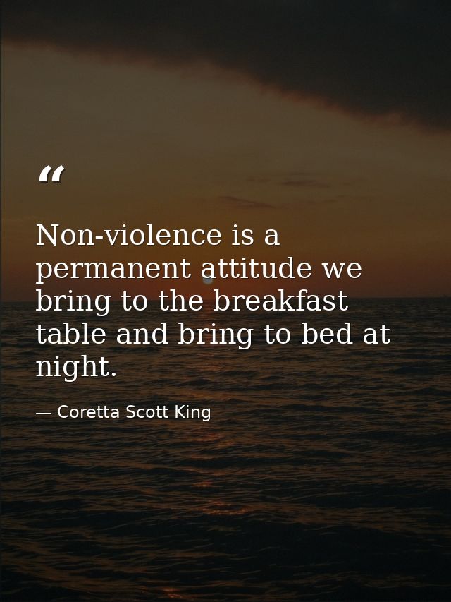 Non-violence is a permanent attitude we bring to the breakfast table and bring to bed at night. — Coretta Scott King