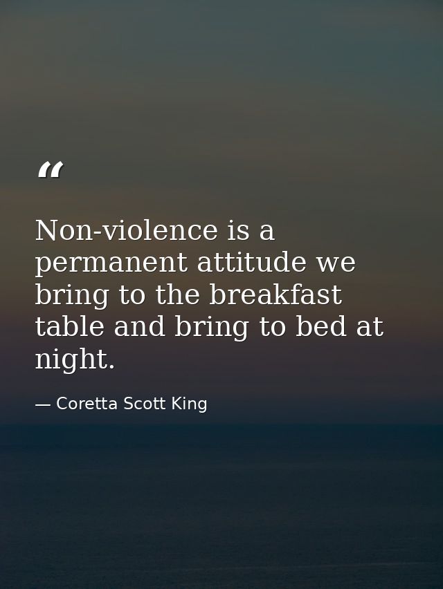 Non-violence is a permanent attitude we bring to the breakfast table and bring to bed at night. — Coretta Scott King