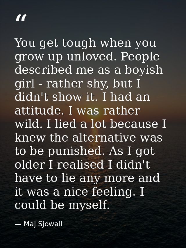 You get tough when you grow up unloved. People described me as a boyish girl - rather shy, but I didn't show it. I had a — Maj Sjowall