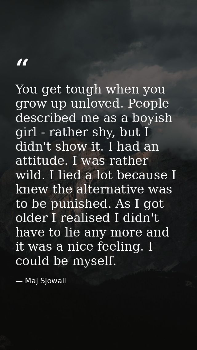 You get tough when you grow up unloved. People described me as a boyish girl - rather shy, but I didn't show it. I had a — Maj Sjowall